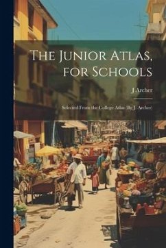 The Junior Atlas, for Schools: Selected From the College Atlas (By J. Archer) - Archer, J.