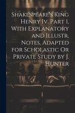 Shakespeare's King Henry Iv. Part 1, With Explanatory and Illustr. Notes, Adapted for Scholastic Or Private Study by J. Hunter