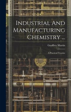 Industrial And Manufacturing Chemistry ...: A Practical Treatise - Martin, Geoffrey