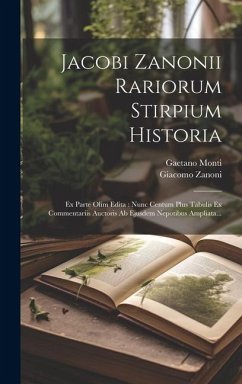 Jacobi Zanonii Rariorum Stirpium Historia: Ex Parte Olim Edita: Nunc Centum Plus Tabulis Ex Commentariis Auctoris Ab Ejusdem Nepotibus Ampliata... - Zanoni, Giacomo; Monti, Gaetano