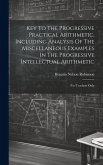 Key To The Progressive Practical Arithmetic, Including Analysis Of The Miscellaneous Examples In The Progressive Intellectual Arithmetic: For Teachers