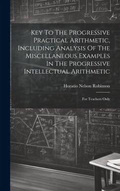 Key To The Progressive Practical Arithmetic, Including Analysis Of The Miscellaneous Examples In The Progressive Intellectual Arithmetic: For Teachers - Robinson, Horatio Nelson