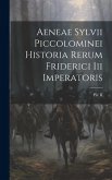 Aeneae Sylvii Piccolominei Historia Rerum Friderici Iii Imperatoris