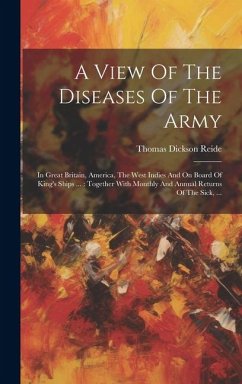 A View Of The Diseases Of The Army: In Great Britain, America, The West Indies And On Board Of King's Ships ...: Together With Monthly And Annual Retu - Reide, Thomas Dickson