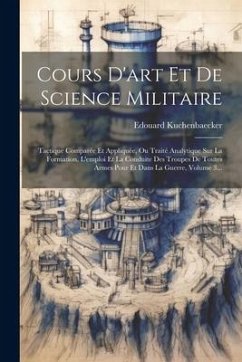 Cours D'art Et De Science Militaire: Tactique Comparée Et Appliquée, Ou Traité Analytique Sur La Formation, L'emploi Et La Conduite Des Troupes De Tou - Kuchenbaecker, Edouard