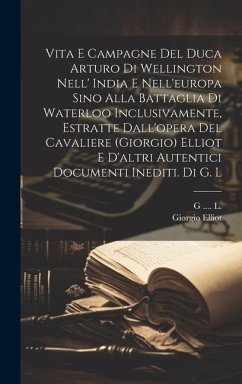 Vita E Campagne Del Duca Arturo Di Wellington Nell' India E Nell'europa Sino Alla Battaglia Di Waterloo Inclusivamente, Estratte Dall'opera Del Cavali - Elliot, Giorgio