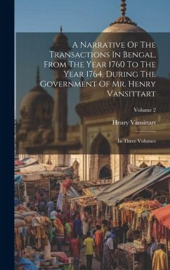 A Narrative Of The Transactions In Bengal, From The Year 1760 To The Year 1764, During The Government Of Mr. Henry Vansittart: In Three Volumes; Volum - Vansittart, Henry