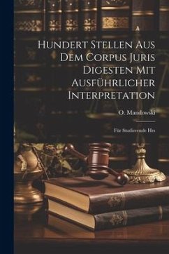 Hundert Stellen aus dem Corpus Juris Digesten mit Ausführlicher Interpretation: Für Studierende Hrs - Mandowski, O.