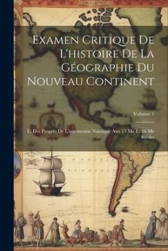 Examen Critique De L'histoire De La Géographie Du Nouveau Continent: Et Des Progrès De L'astronomie Nautique Aux 15 Me Et 16 Me Siècles; Volume 1 - Anonymous