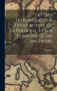 Lettres Historiques Sur L'état Actuel De La Pologne, Et Sur L'origine De Ses Malheurs