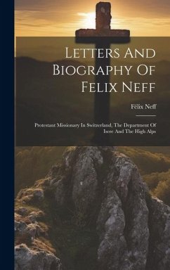 Letters And Biography Of Felix Neff: Protestant Missionary In Switzerland, The Department Of Isere And The High Alps - Neff, Félix