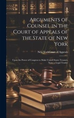 Arguments of Counsel in the Court of Appeals of the State of New York: Upon the Power of Congress to Make United States Treasury Notes a Legal Tender