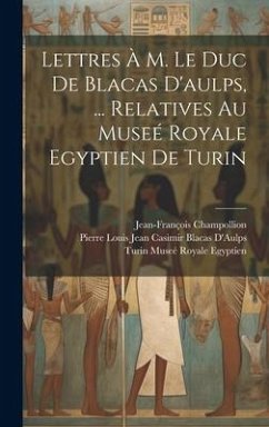 Lettres À M. Le Duc De Blacas D'aulps, ... Relatives Au Museé Royale Egyptien De Turin - Champollion, Jean-François; D'Aulps, Pierre Louis Jean Casimir Bl; Egyptien, Turin Museé Royale