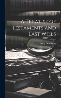 A Treatise of Testaments and Last Wills - Swinburne, Henry