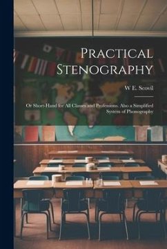 Practical Stenography: Or Short-Hand for All Classes and Professions. Also a Simplified System of Phonography - Scovil, W. E.