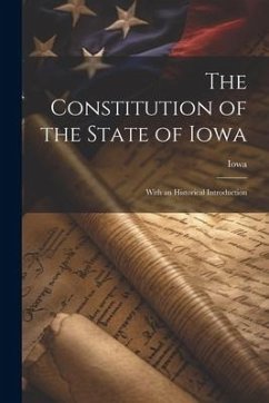 The Constitution of the State of Iowa: With an Historical Introduction - Iowa