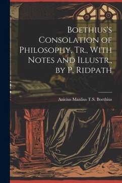 Boethius's Consolation of Philosophy, Tr., With Notes and Illustr., by P. Ridpath - Boethius, Anicius Manlius T. S.