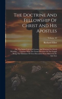 The Doctrine And Fellowship Of Christ And His Apostles: Or, The Saints Universal License And Warrant For Social Worship, ... Together With The Grand D - Elliot, Richard