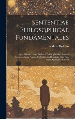 Sententiae Philosophicae Fundamentales: Quas Olim in Usum Auditorii Philosophici in Chartem Conjecit, Nunc Autem, Ut Multorum Desideriis Satis Fiat, P - Rydelius, Andreas