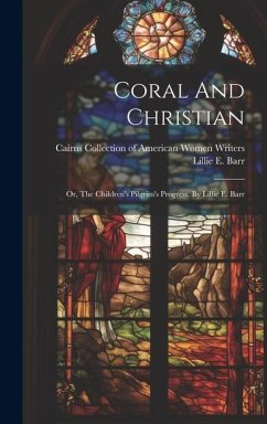 Coral And Christian: Or, The Children's Pilgrim's Progress. By Lillie E. Barr - Barr, Lillie E.
