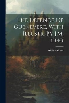 The Defence Of Guenevere, With Illustr. By J.m. King - Morris, William