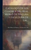 Catálogo De Los Cuadros Del Real Museo De Pintura Y Escultura De S.m....