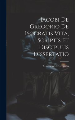 Jacobi De Gregorio De Isocratis Vita, Scriptis Et Discipulis Dissertatio - De Gregorio, Giacomo