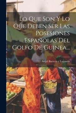 Lo Que Son Y Lo Que Deben Ser Las Posesiones Españolas Del Golfo De Guinea...