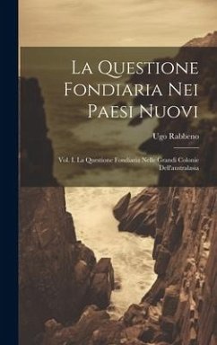 La Questione Fondiaria Nei Paesi Nuovi: Vol. I. La Questione Fondiaria Nelle Grandi Colonie Dell'australasia - Rabbeno, Ugo