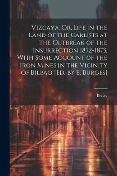 Vizcaya, Or, Life in the Land of the Carlists at the Outbreak of the Insurrection 1872-1873, With Some Account of the Iron Mines in the Vicinity of Bi - Biscay