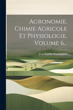 Agronomie, Chimie Agricole Et Physiologie, Volume 6... - Boussingault, Jean Baptiste