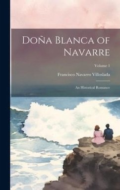 Doña Blanca of Navarre: An Historical Romance; Volume 1 - Villoslada, Francisco Navarro