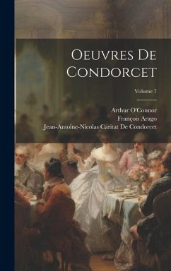 Oeuvres De Condorcet; Volume 7 - Arago, François; de Condorcet, Jean-Antoine-Nicolas Ca; O'Connor, Arthur