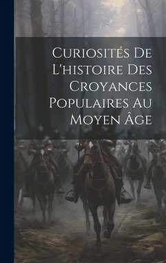 Curiosités De L'histoire Des Croyances Populaires Au Moyen Âge - Anonymous