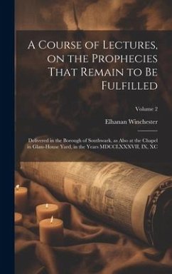 A Course of Lectures, on the Prophecies That Remain to be Fulfilled: Delivered in the Borough of Southwark, as Also at the Chapel in Glass-house Yard, - Winchester, Elhanan