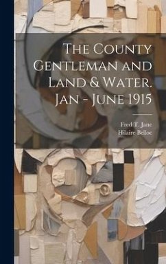 The County Gentleman and Land & Water. Jan - June 1915 - Belloc, Hilaire; Jane, Fred T.