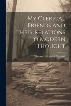 My Clerical Friends and Their Relations To Modern Thought - Marshall, Thomas William M.