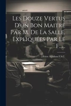 Les Douze Vertus D'un Bon Maitre Par M. De La Salle, Expliquées Par Le F...... - F. S. C., Frère Agathon