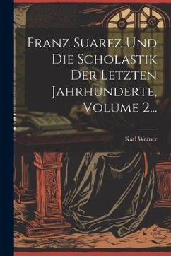 Cover Franz Suarez Und Die Scholastik Der Letzten Jahrhunderte, Volume 2...