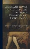 Seasonable Advice to all Smugglers of French Cambricks and French Lawns; With a Brief State, From the Honourable Commissions of His Majesty's Customs