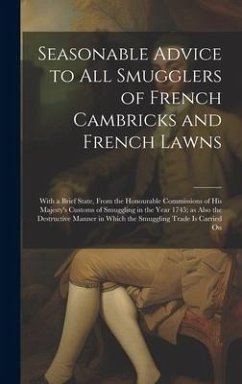 Seasonable Advice to all Smugglers of French Cambricks and French Lawns; With a Brief State, From the Honourable Commissions of His Majesty's Customs - Anonymous