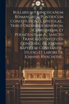 Cover Bullarium Franciscanum Romanorum Pontificum Constitutiones, Epistolas... Tribus Ordinibus Minorum, Clarissarum, Et Poenitentium A... Sancto Francisco