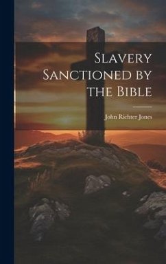Slavery Sanctioned by the Bible - Jones, John Richter