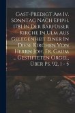 Gast-predigt Am Iv. Sonntag Nach Epiph. 1781 In Der Barfüsser Kirche In Ulm Aus Gelegenheit Einer In Diese Kirchen Von Herrn Joh. Fr. Gaum ... Gestift