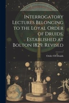 Interrogatory Lectures Belonging to the Loyal Order of Druids, Established at Bolton 1829. Revised