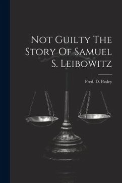 Not Guilty The Story Of Samuel S. Leibowitz - Pasley, Fred D.