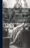 The Cruel Kindness: A Romantic Play, in Five Acts