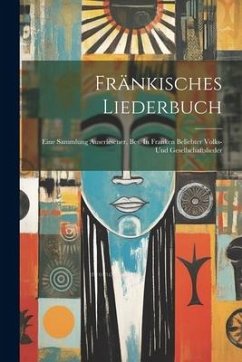 Fränkisches Liederbuch: Eine Sammlung Auserlesener, Bes. In Franken Beliebter Volks- Und Gesellschaftslieder - Anonymous