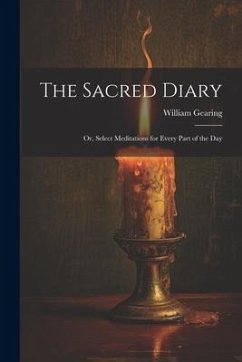 The Sacred Diary: Or, Select Meditations for Every Part of the Day - Gearing, William