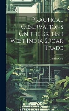Practical Observations On the British West India Sugar Trade - Cole, Charles